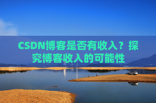 CSDN博客是否有收入？探究博客收入的可能性
